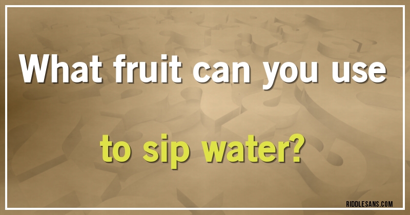 What fruit can you use to sip water?
