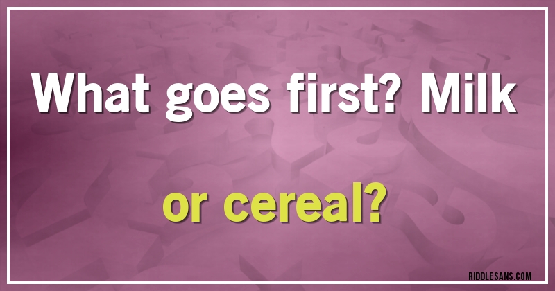 What goes first? Milk or cereal?