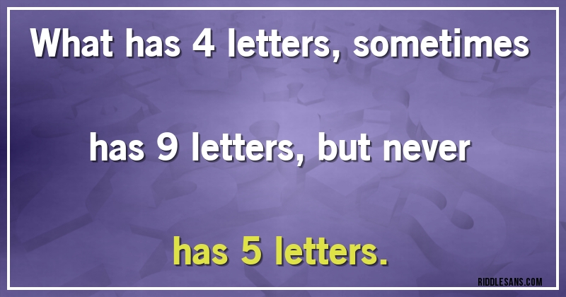 What has 4 letters, sometimes has 9 letters, but never has 5 letters.