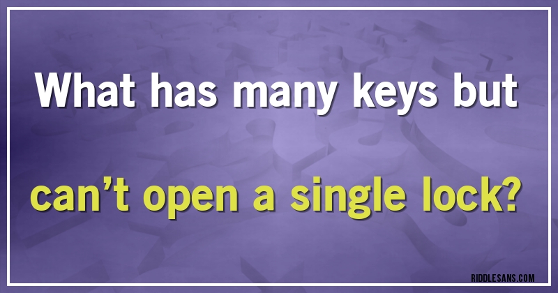 What has many keys but can’t open a single lock?