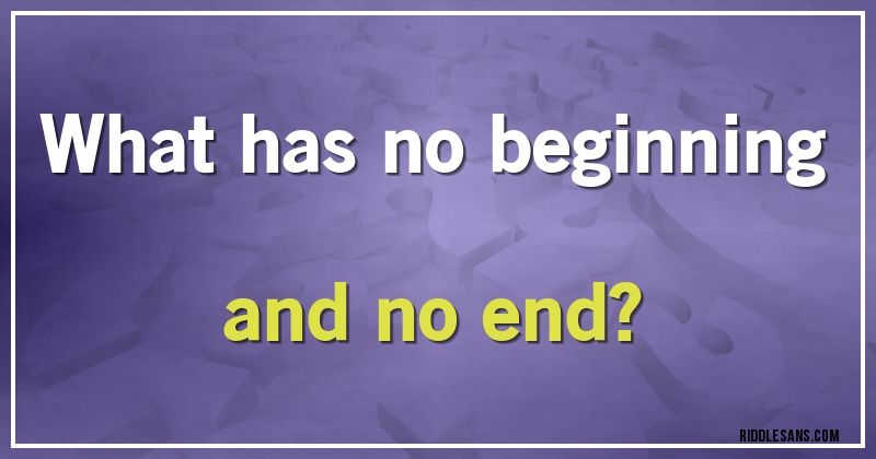 What has no beginning and no end?