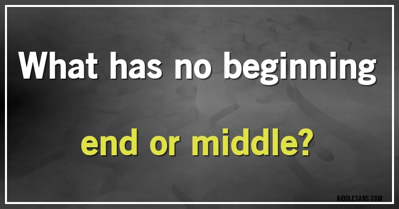 What has no beginning end or middle?