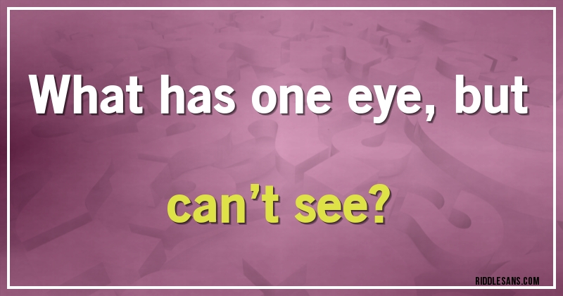 What has one eye, but can’t see?