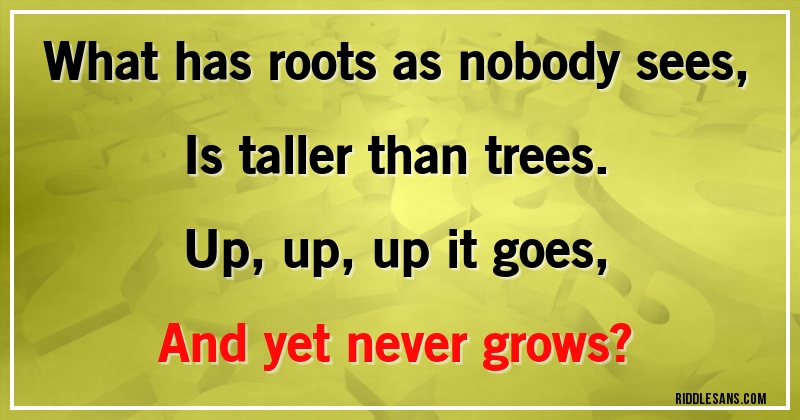 What has roots as nobody sees,
Is taller than trees.
Up, up, up it goes,
And yet never grows?