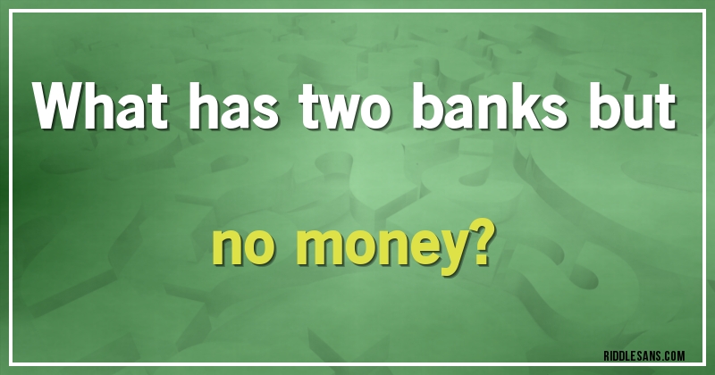 What has two banks but no money?