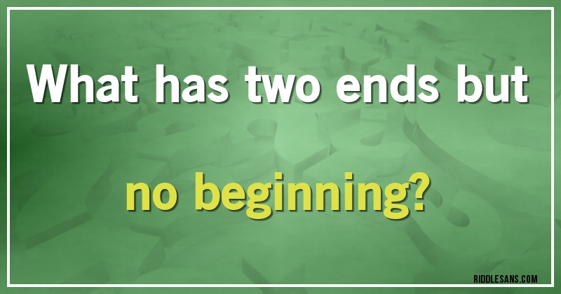 What has two ends but no beginning?