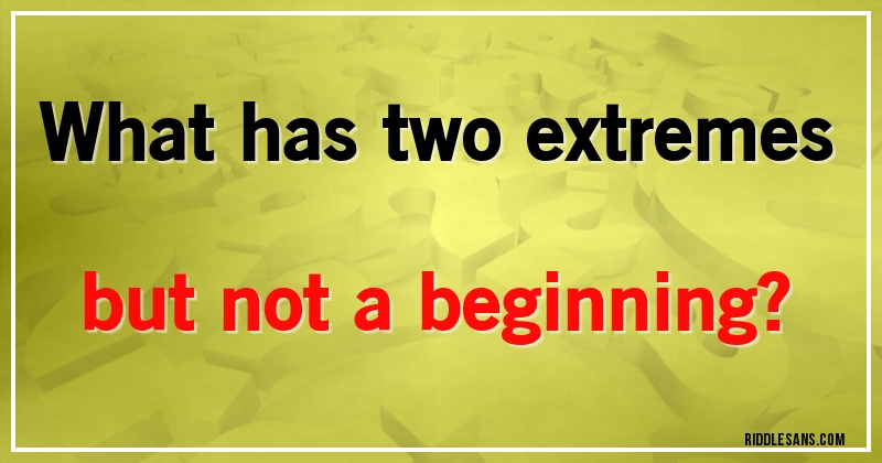 What has two extremes but not a beginning?