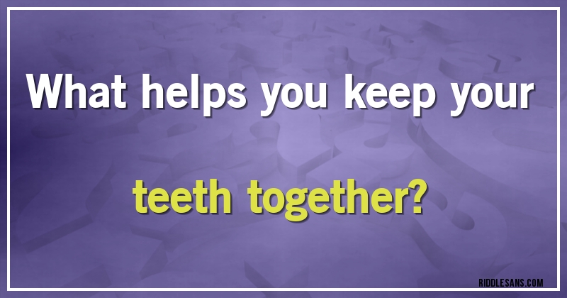 What helps you keep your teeth together?