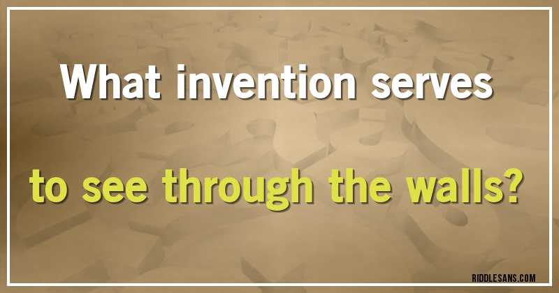 What invention serves to see through the walls?
