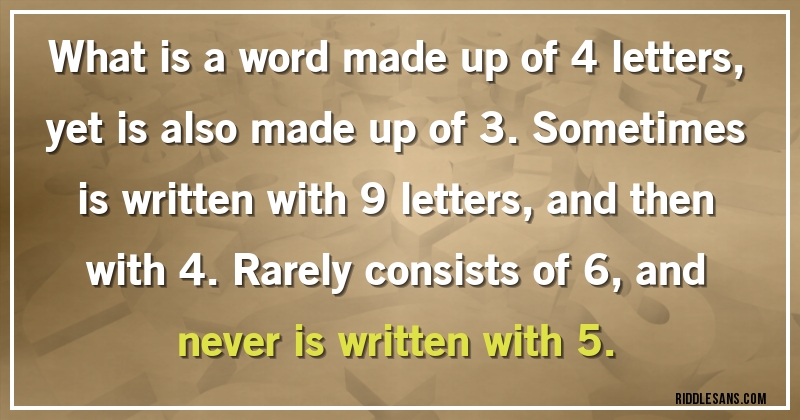 What is a word made up of 4 letters, yet is also made up of 3. Sometimes is written with 9 letters, and then with 4. Rarely consists of 6, and never is written with 5.