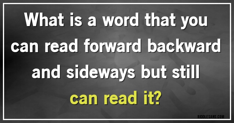What is a word that you can read forward backward and sideways but still can read it?