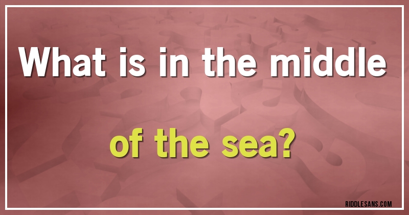 What is in the middle of the sea?