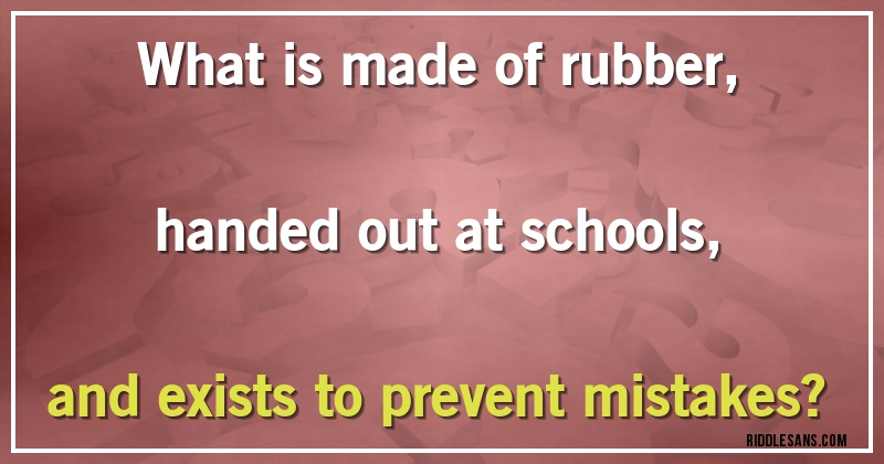 What is made of rubber, handed out at schools, and exists to prevent mistakes?