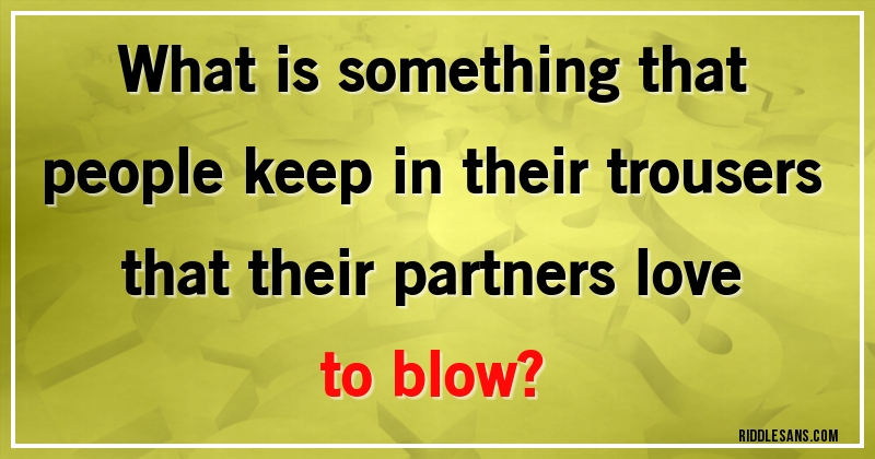 What is something that people keep in their trousers that their partners love to blow?