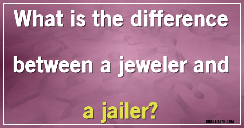 What is the difference between a jeweler and a jailer?