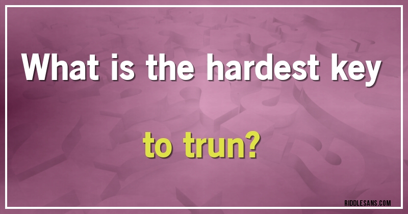What is the hardest key to trun?