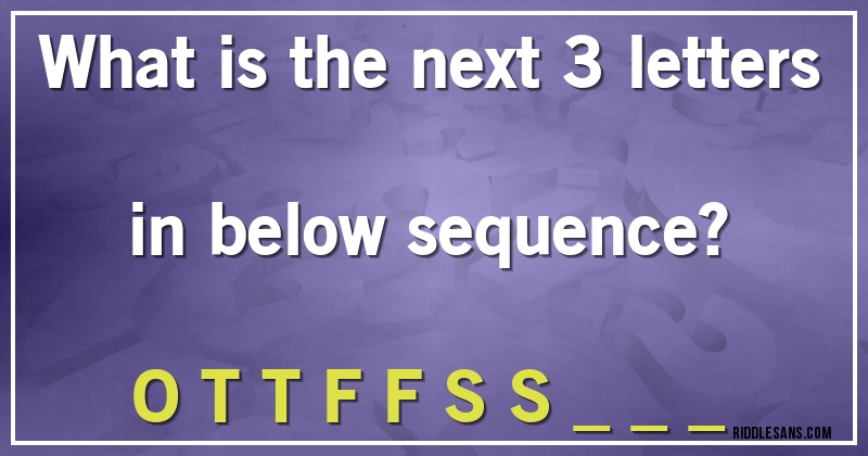 What is the next 3 letters in below sequence? 
O T T F F S S _ _ _