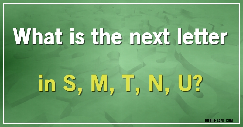What is the next letter in S, M, T, N, U?