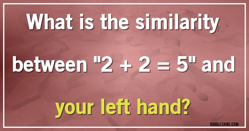 What is the similarity between ''2 + 2 = 5'' and your left hand?