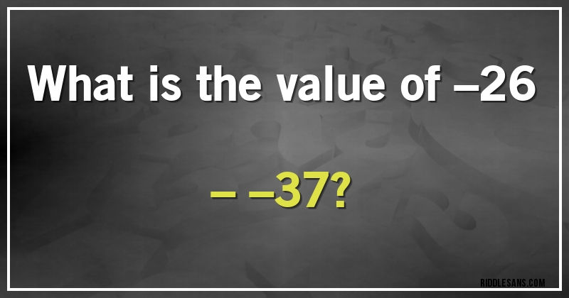 What is the value of –26 – –37?