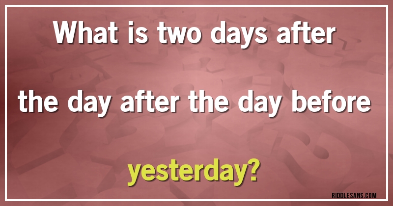 What is two days after the day after the day before yesterday?