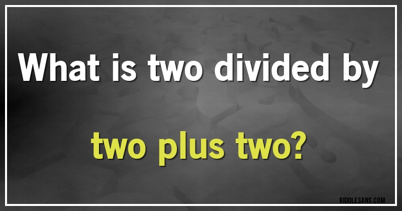 What is two divided by two plus two?