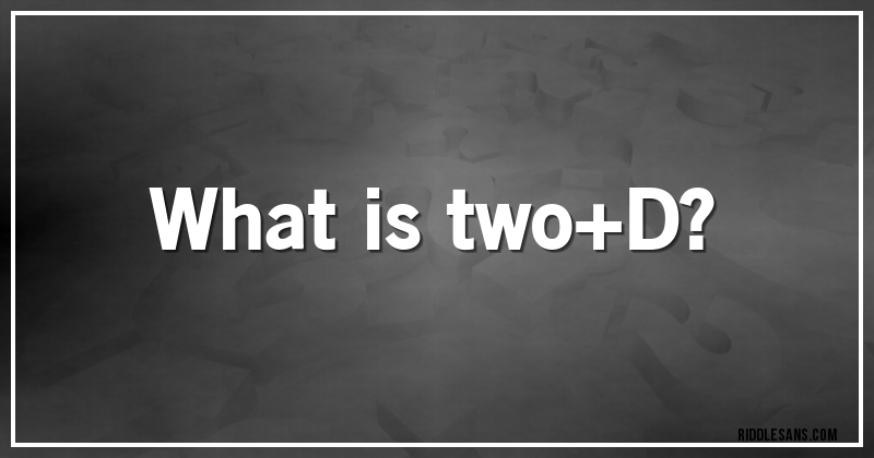What is two+D?