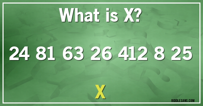 What is X?

24 81 63 26 412 8 25 X