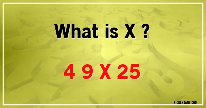 What is X ?
4 9 X 25