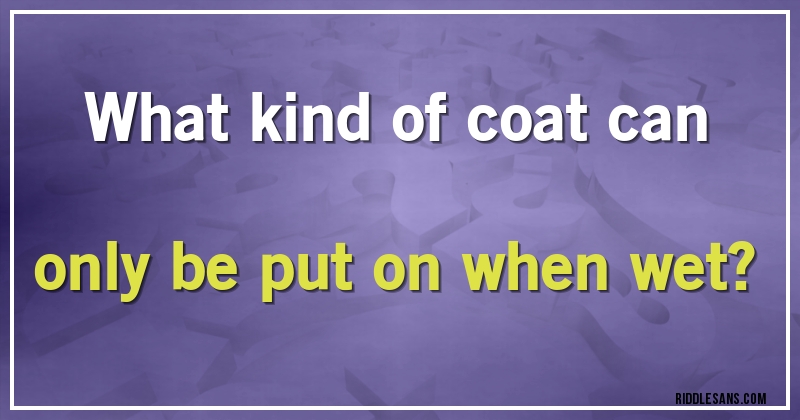 What kind of coat can only be put on when wet?