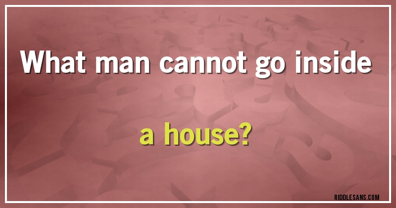 What man cannot go inside a house?