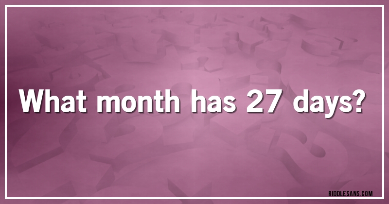 What month has 27 days?