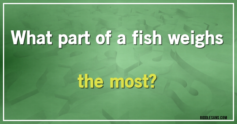 What part of a fish weighs the most?
