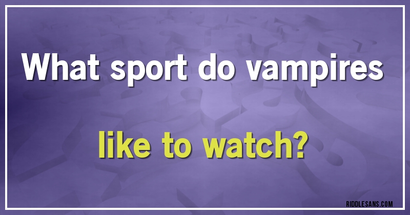 What sport do vampires like to watch?