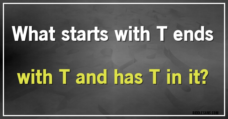 What starts with T ends with T and has T in it?
