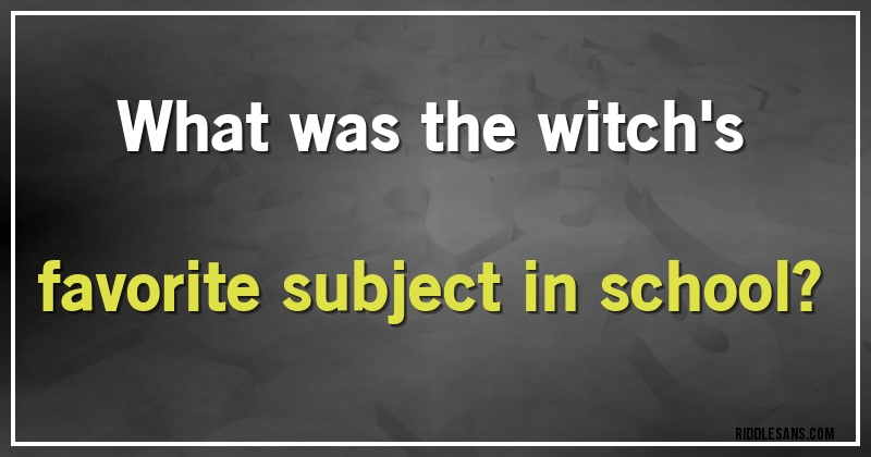 What was the witch's favorite subject in school?