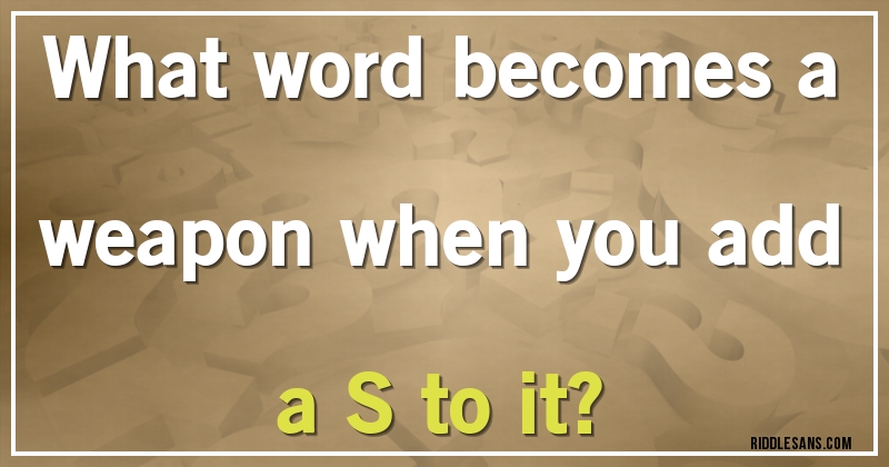What word becomes a weapon when you add a S to it?