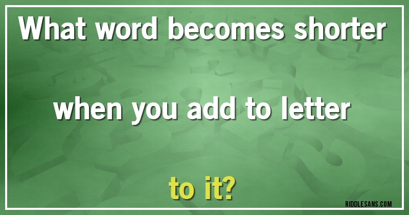 What word becomes shorter when you add to letter to it?