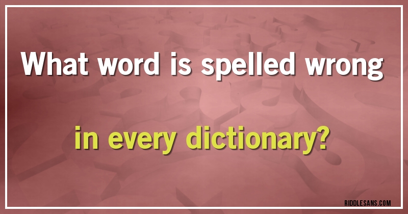 What word is spelled wrong in every dictionary?