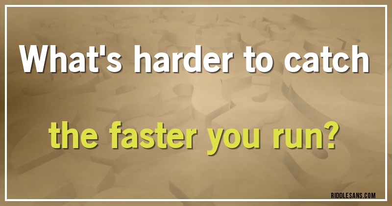 What's harder to catch the faster you run?