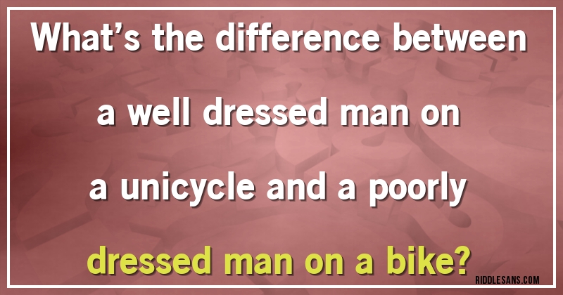 What’s the difference between a well dressed man on a unicycle and a poorly dressed man on a bike?