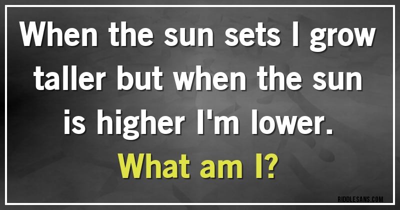 When the sun sets l grow taller but when the sun is higher I'm lower.
What am I?
