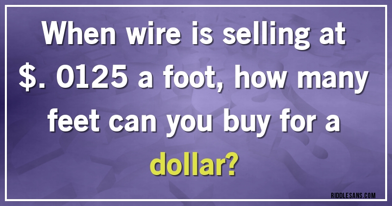 When wire is selling at $.0125 a foot, how many feet can you buy for a dollar?