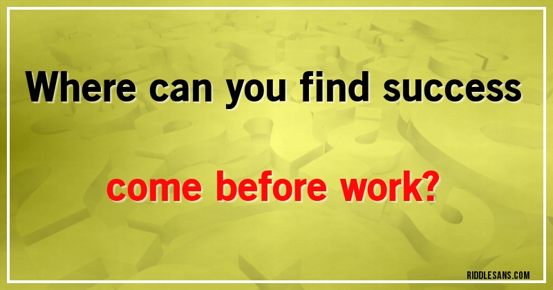 Where can you find success come before work?