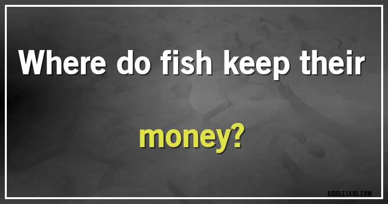 Where do fish keep their money?