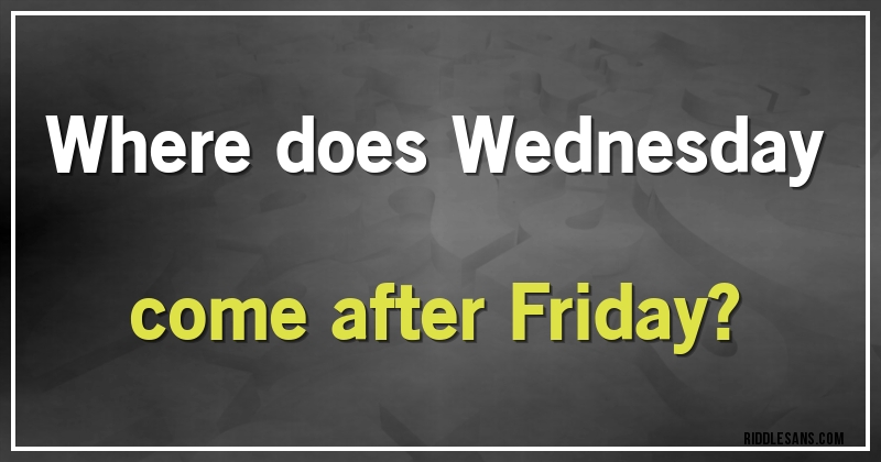 Where does Wednesday come after Friday?
