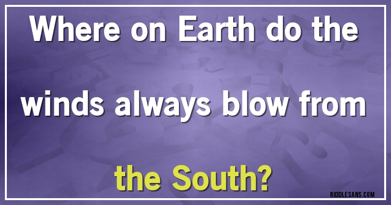 Where on Earth do the winds always blow from the South?