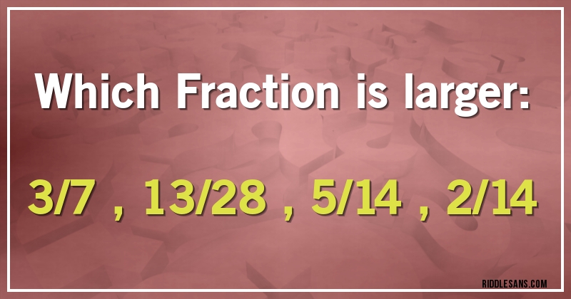Which Fraction is larger: 
3/7 , 13/28 , 5/14 , 2/14