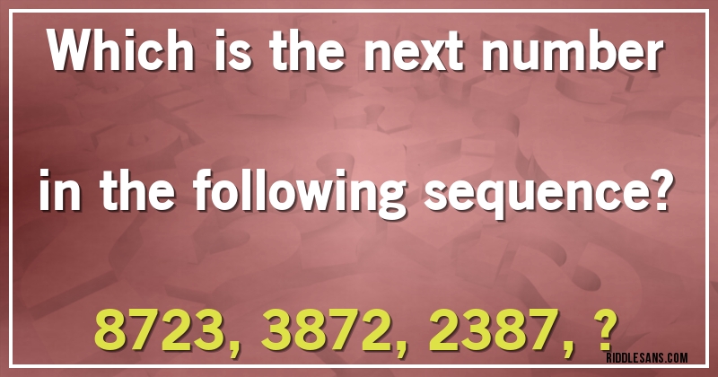 Which is the next number in the following sequence?

8723, 3872, 2387, ?