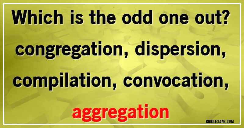 Which is the odd one out? 
congregation, dispersion, compilation, convocation, aggregation